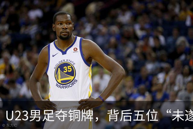 U23男足夺铜牌，背后五位“未遂英雄”的传奇故事